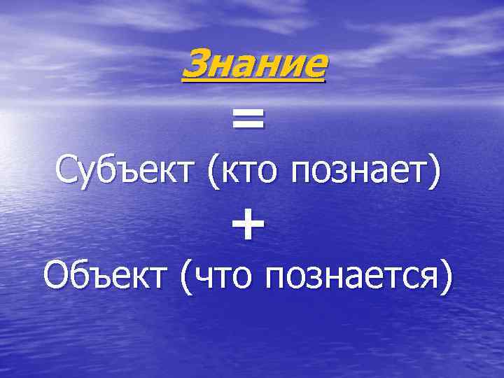  Знание = Субъект (кто познает) + Объект (что познается) 