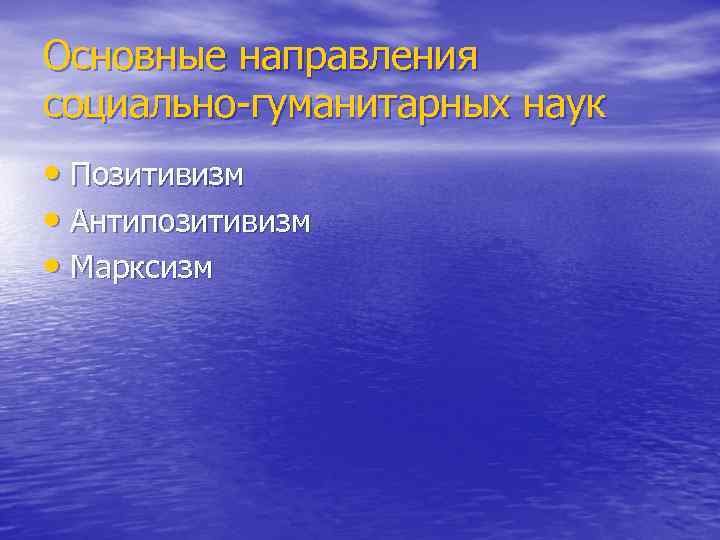 Основные направления социально-гуманитарных наук • Позитивизм • Антипозитивизм • Марксизм 