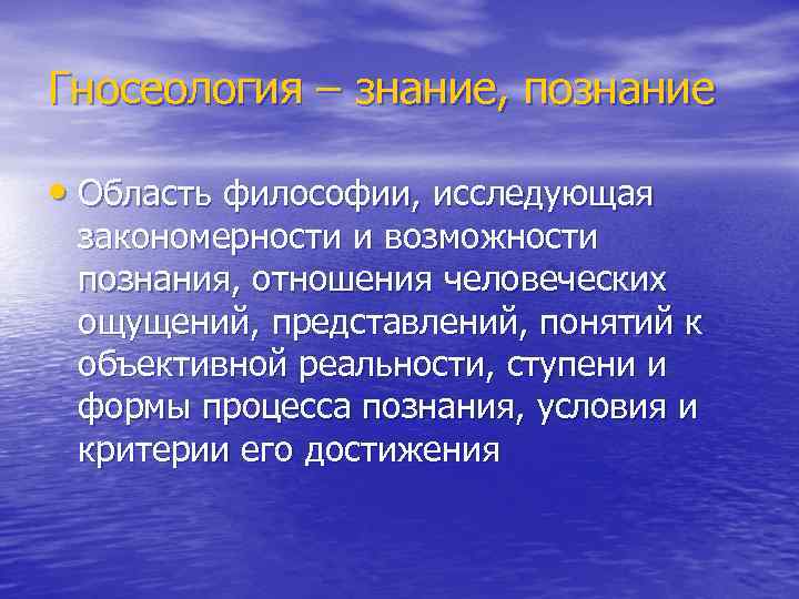 Гносеология – знание, познание • Область философии, исследующая закономерности и возможности познания, отношения человеческих