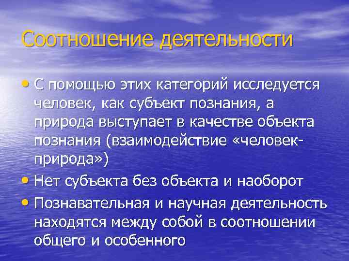 Соотношение деятельности • С помощью этих категорий исследуется человек, как субъект познания, а природа