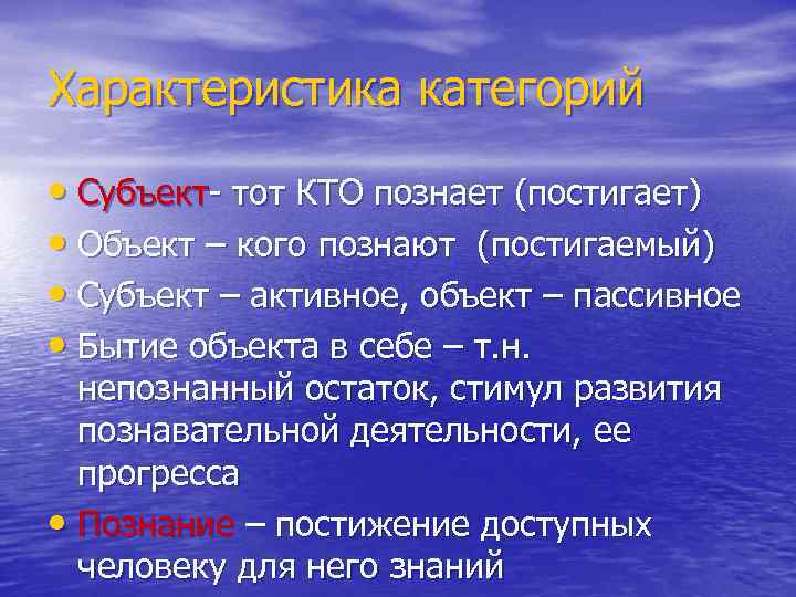 Характеристика категорий • Субъект- тот КТО познает (постигает) • Объект – кого познают (постигаемый)