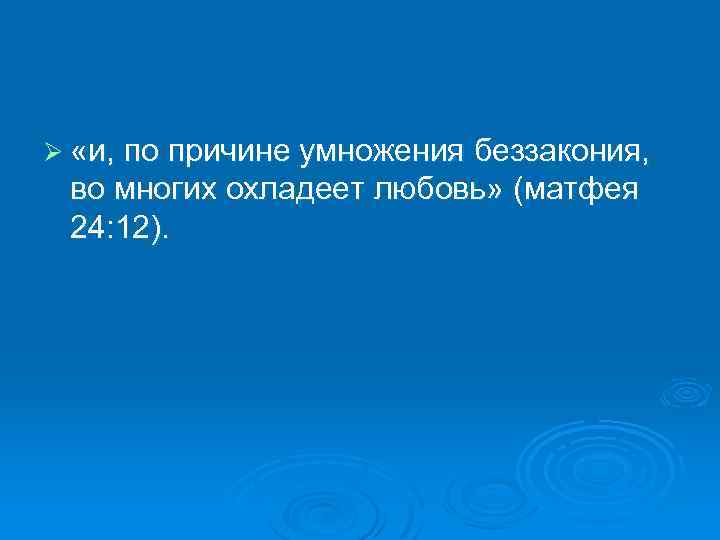 Во многом причина. По причине умножения беззакония во многих охладеет любовь. По причине умножения беззакония. По причине умножения беззакония во многих. Матфея 24:12.