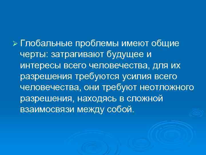 Ø Глобальные проблемы имеют общие черты: затрагивают будущее и интересы всего человечества, для их