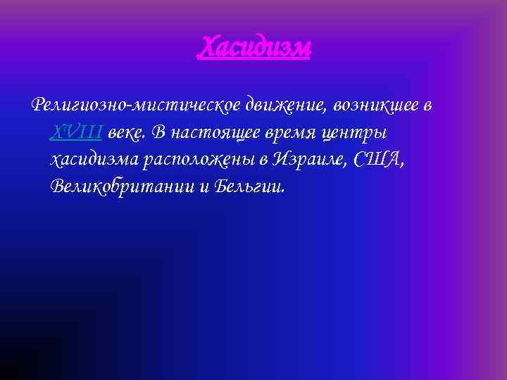 Хасидизм Религиозно-мистическое движение, возникшее в XVIII веке. В настоящее время центры хасидизма расположены в