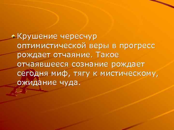 Крушение чересчур оптимистической веры в прогресс рождает отчаяние. Такое отчаявшееся сознание рождает сегодня миф,