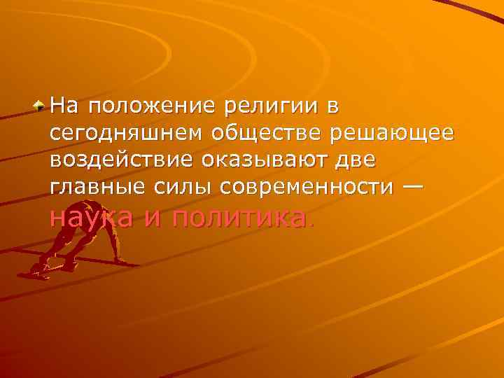 На положение религии в сегодняшнем обществе решающее воздействие оказывают две главные силы современности —