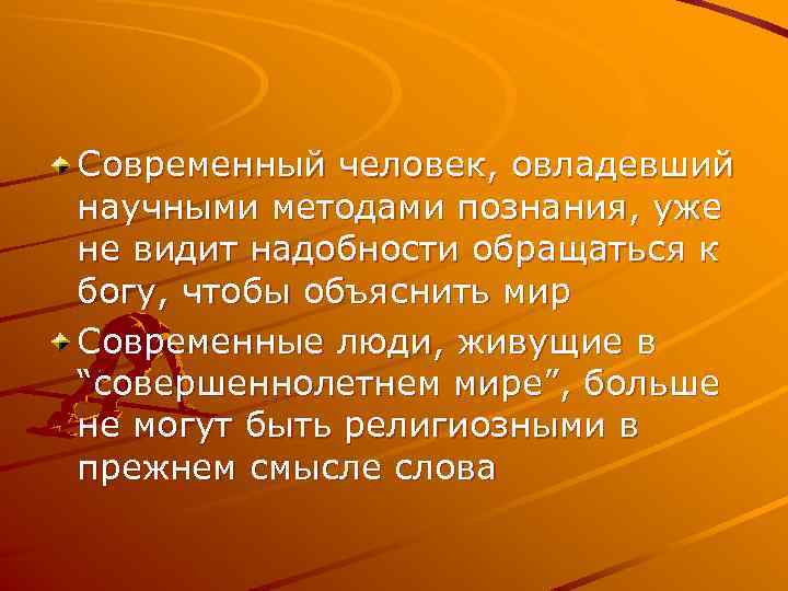 Современный человек, овладевший научными методами познания, уже не видит надобности обращаться к богу, чтобы