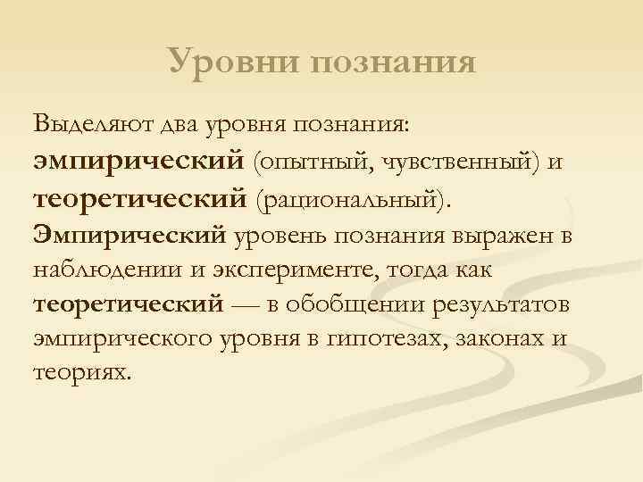 Уровни познания Выделяют два уровня познания: эмпирический (опытный, чувственный) и теоретический (рациональный). Эмпирический уровень