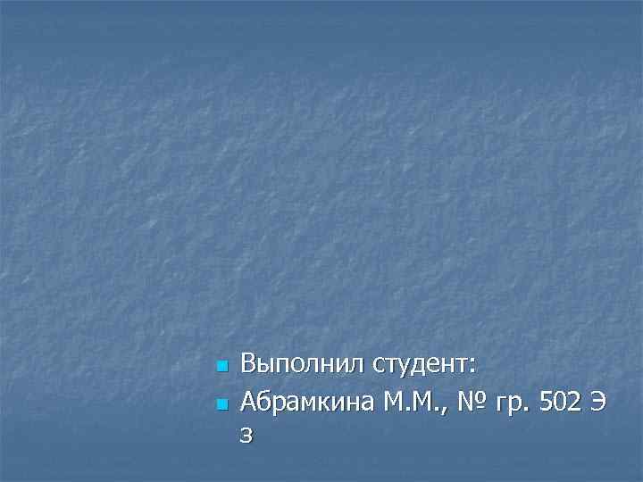 n n Выполнил студент: Абрамкина М. М. , № гр. 502 Э з 