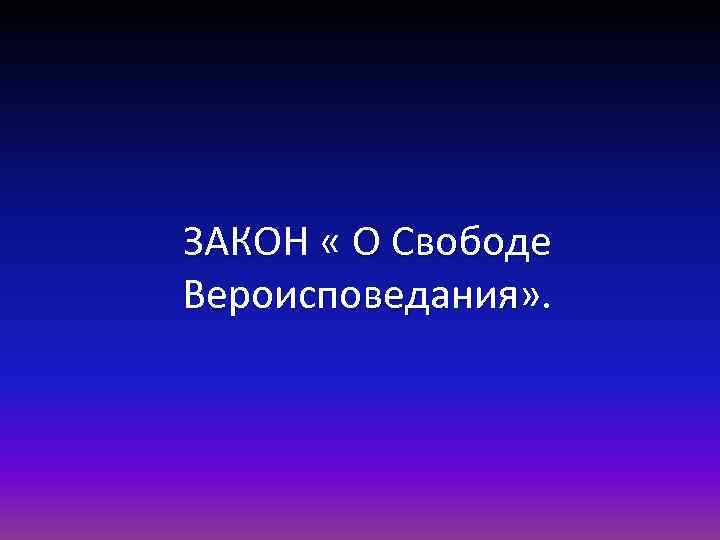 ЗАКОН « О Свободе Вероисповедания» . 