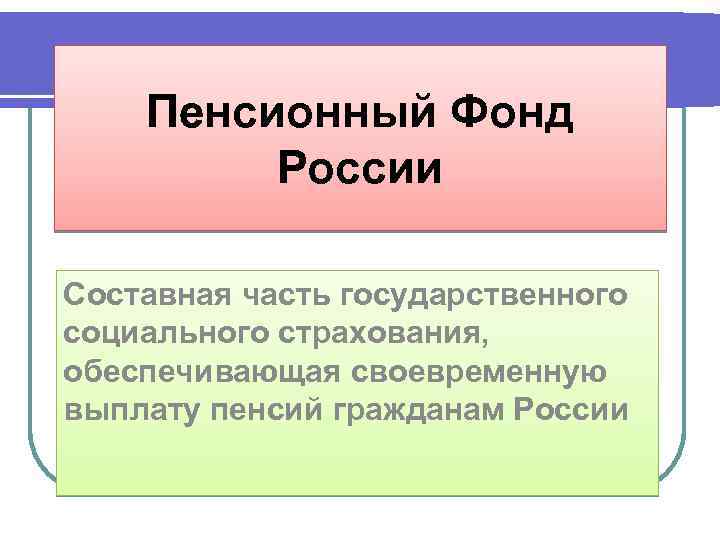 Пенсионный Фонд России Составная часть государственного социального страхования, обеспечивающая своевременную выплату пенсий гражданам России