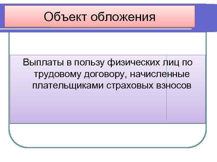 Объект обложения Выплаты в пользу физических лиц по трудовому договору, начисленные плательщиками страховых взносов