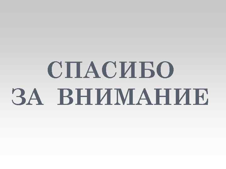 СПАСИБО ЗА ВНИМАНИЕ 
