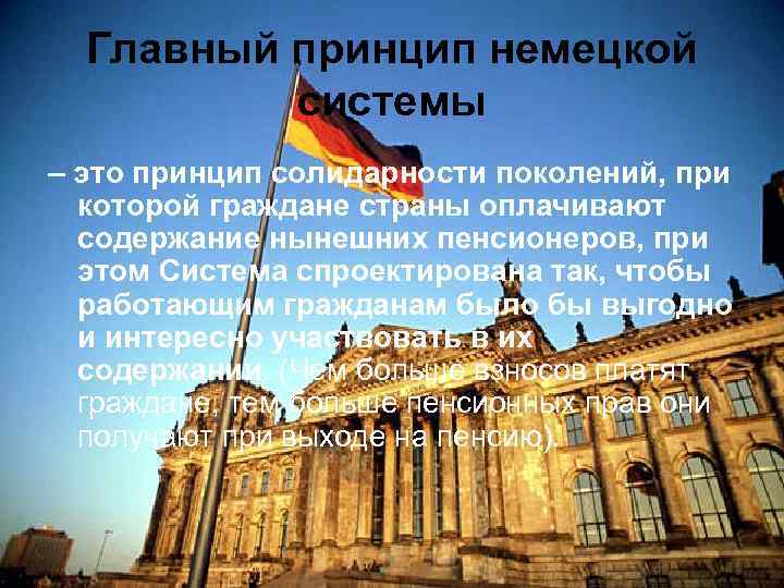 Главный принцип немецкой системы – это принцип солидарности поколений, при которой граждане страны оплачивают