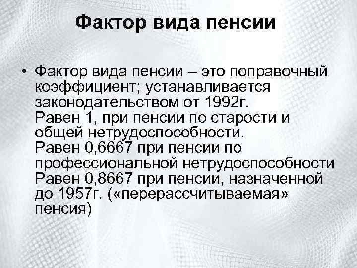 Фактор вида пенсии • Фактор вида пенсии – это поправочный коэффициент; устанавливается законодательством от