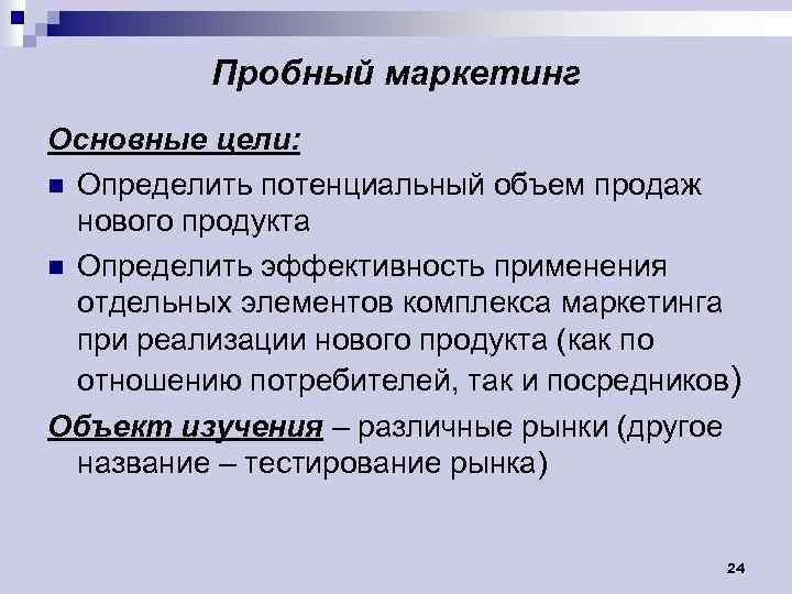 Пробный маркетинг Основные цели: n Определить потенциальный объем продаж нового продукта n Определить эффективность
