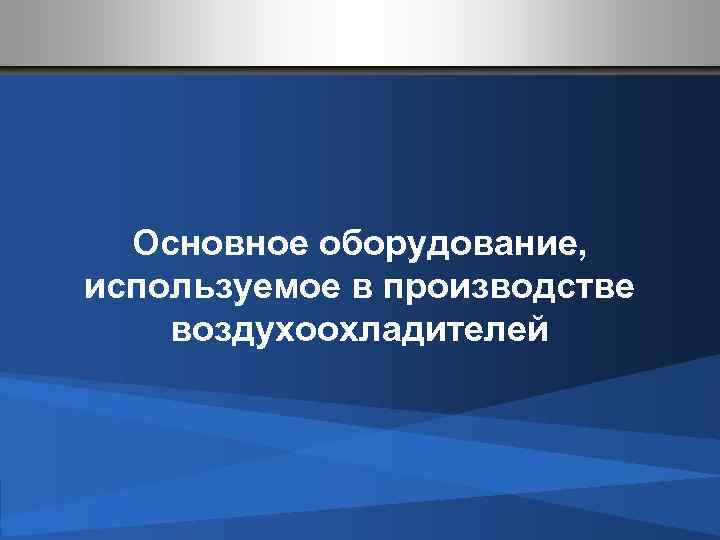 Основное оборудование, используемое в производстве воздухоохладителей 