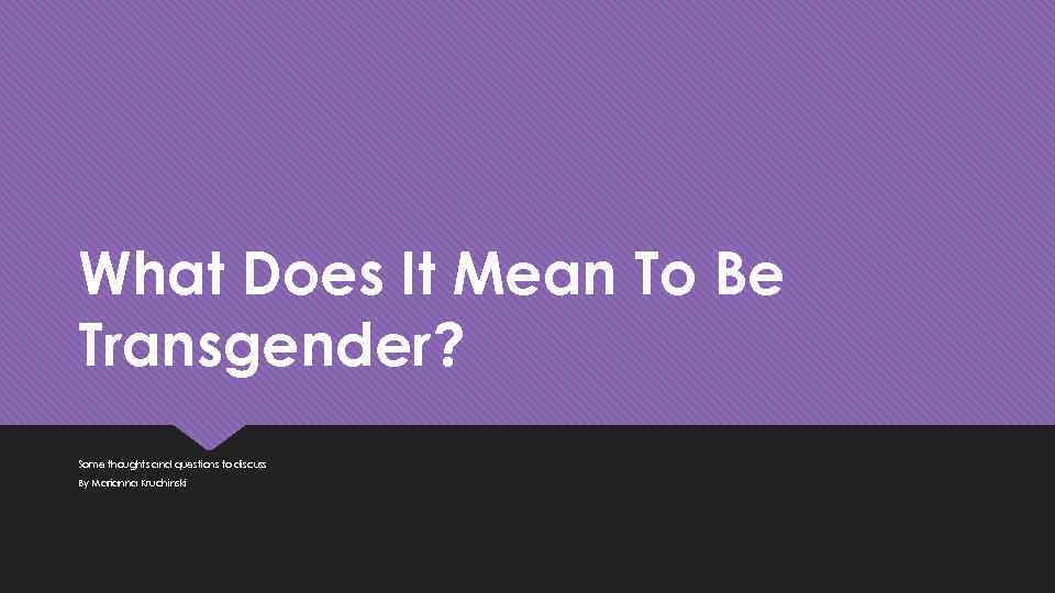 What Does It Mean To Be Transgender? Some thoughts and questions to discuss By