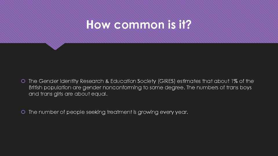 How common is it? The Gender Identity Research & Education Society (GIRES) estimates that