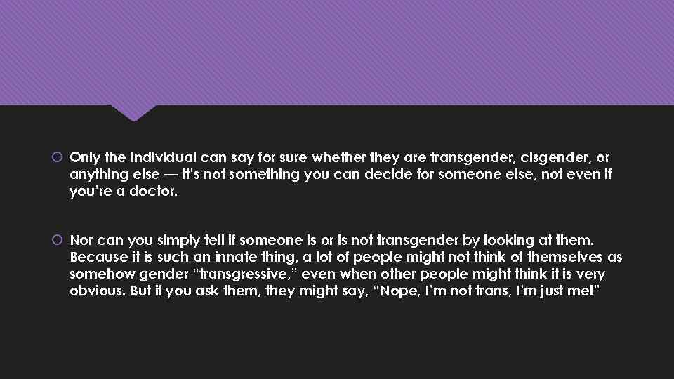  Only the individual can say for sure whether they are transgender, cisgender, or