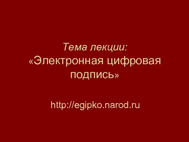 Тема лекции: «Электронная цифровая подпись» http: //egipko. narod. ru 