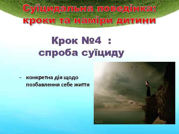 Суїцидальна поведінка: кроки та наміри дитини Крок № 4 : спроба суїциду - конкретна