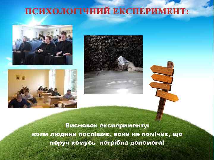 Висновок експерименту: коли людина поспішає, вона не помічає, що поруч комусь потрібна допомога! 