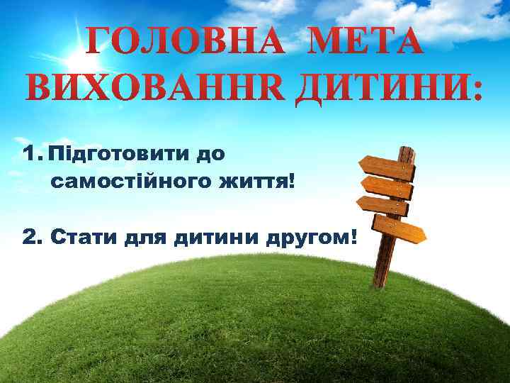 1. Підготовити до самостійного життя! 2. Стати для дитини другом! 