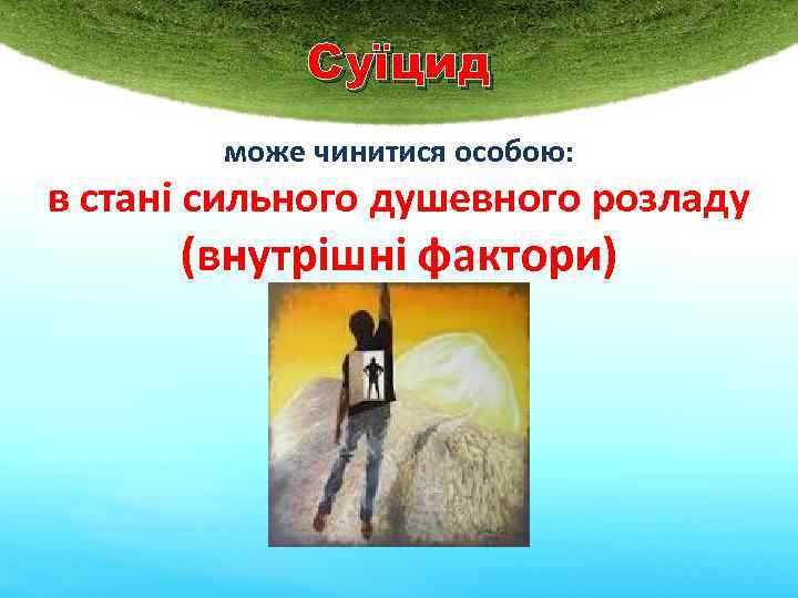 Суїцид може чинитися особою: в стані сильного душевного розладу (внутрішні фактори) 