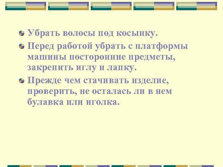 Убрать волосы под косынку. Перед работой убрать с платформы машины посторонние предметы, закрепить иглу