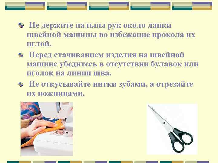 Не держите пальцы рук около лапки швейной машины во избежание прокола их иглой. Перед
