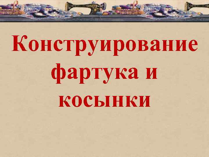 Конструирование фартука и косынки 