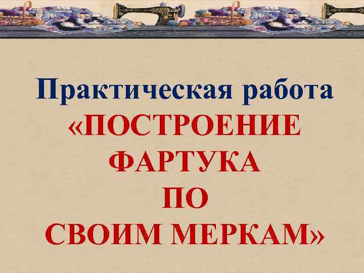 Практическая работа «ПОСТРОЕНИЕ ФАРТУКА ПО СВОИМ МЕРКАМ» 