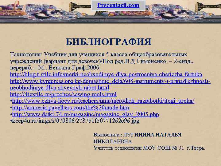 Prezentacii. com БИБЛИОГРАФИЯ Технология: Учебник для учащихся 5 класса общеобразовательных учреждений (вариант для девочек)/Под