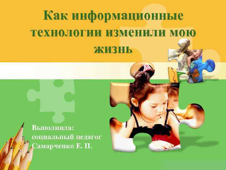 Как информационные технологии изменили мою жизнь Выполнила: социальный педагог Самарченко Е. П. L/O/G/O 