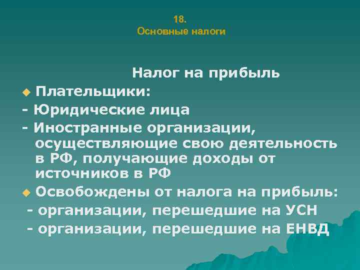 18. Основные налоги Налог на прибыль u Плательщики: - Юридические лица - Иностранные организации,