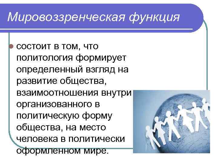 Мировоззренческая функция l состоит в том, что политология формирует определенный взгляд на развитие общества,