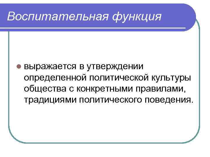 Воспитательная функция l выражается в утверждении определенной политической культуры общества с конкретными правилами, традициями