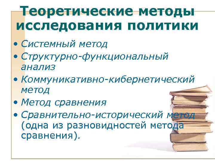 Теоретические методы исследования политики • Системный метод • Структурно-функциональный анализ • Коммуникативно-кибернетический метод •