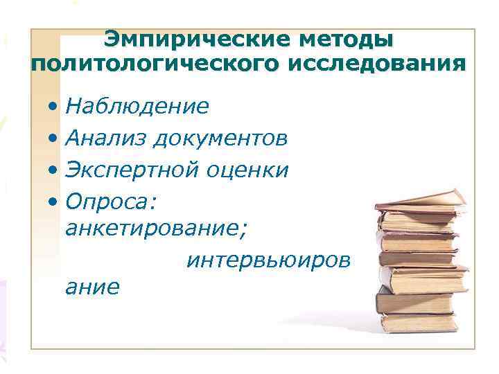 Эмпирические методы политологического исследования • Наблюдение • Анализ документов • Экспертной оценки • Опроса: