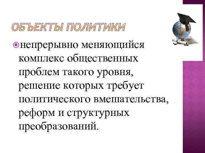  непрерывно меняющийся комплекс общественных проблем такого уровня, решение которых требует политического вмешательства, реформ