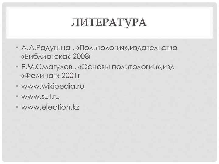 ЛИТЕРАТУРА • А. А. Радугина , «Политология» , издательство «Библиотека» 2008 г • Е.