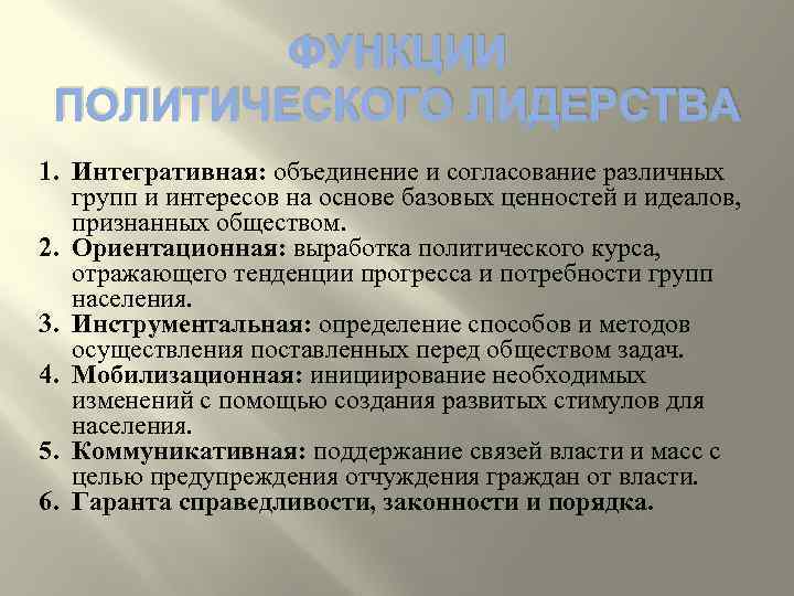 ФУНКЦИИ ПОЛИТИЧЕСКОГО ЛИДЕРСТВА 1. Интегративная: объединение и согласование различных групп и интересов на основе