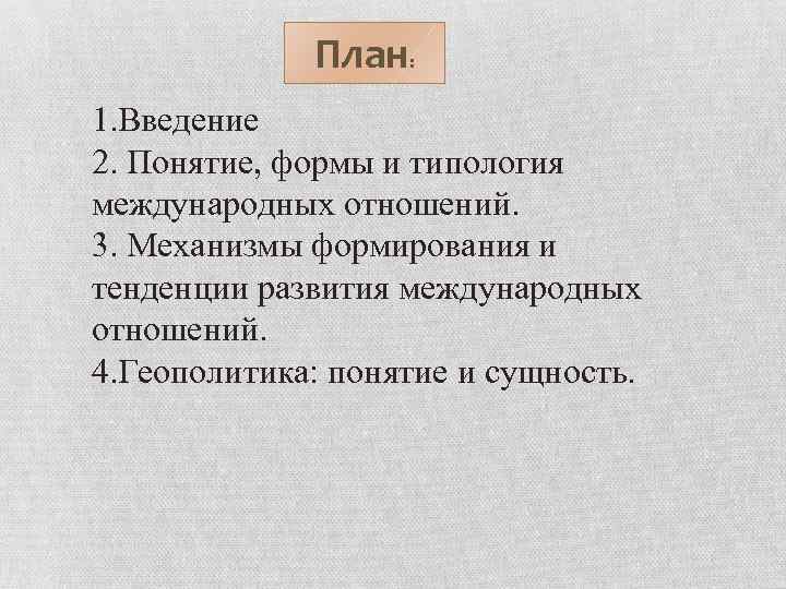 План: 1. Введение 2. Понятие, формы и типология международных отношений. 3. Механизмы формирования и