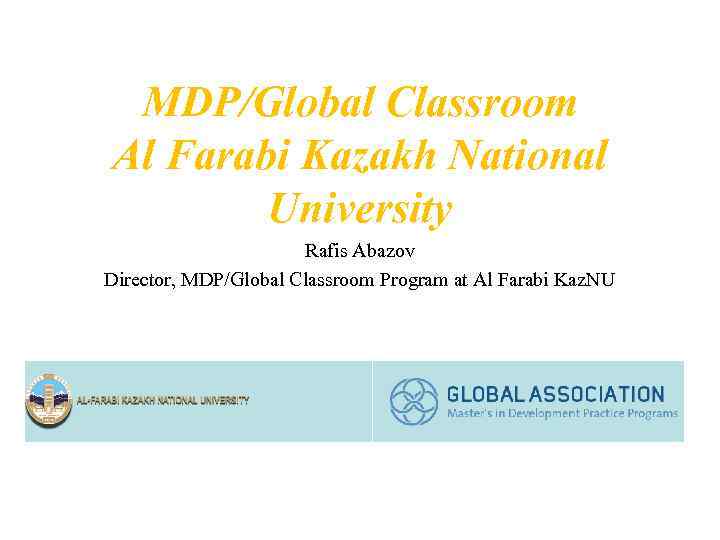 MDP/Global Classroom Al Farabi Kazakh National University Rafis Abazov Director, MDP/Global Classroom Program at