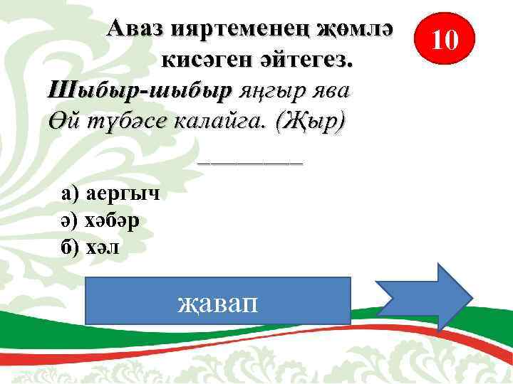 Аваз ияртеменең җөмлә кисәген әйтегез. Шыбыр-шыбыр яңгыр ява Өй түбәсе калайга. (Җыр) ____ а)