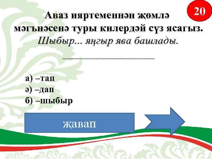 20 Аваз ияртеменнән җөмлә мәгънәсенә туры килердәй сүз ясагыз. Шыбыр. . . яңгыр ява