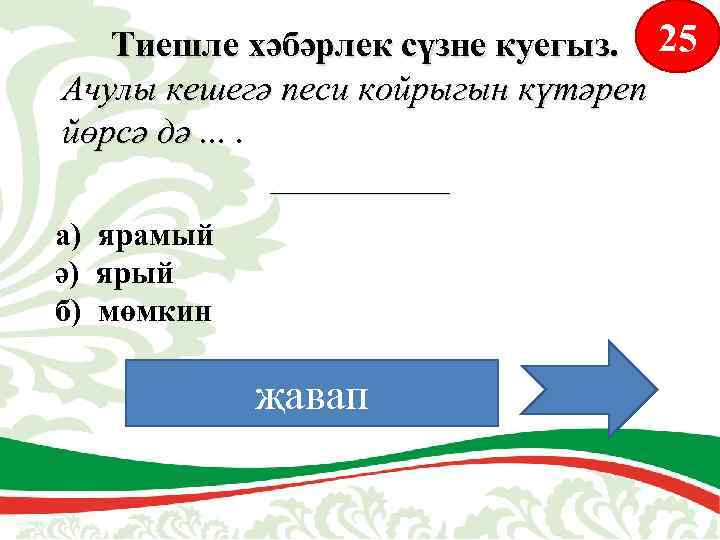 Тиешле хәбәрлек сүзне куегыз. 25 Ачулы кешегә песи койрыгын күтәреп йөрсә дә. . _____