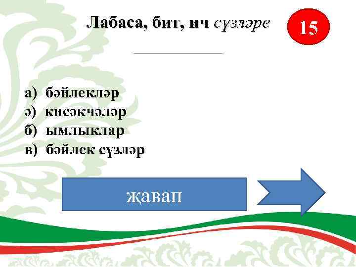 Лабаса, бит, ич сүзләре _____ а) ә) б) в) бәйлекләр кисәкчәләр ымлыклар бәйлек сүзләр