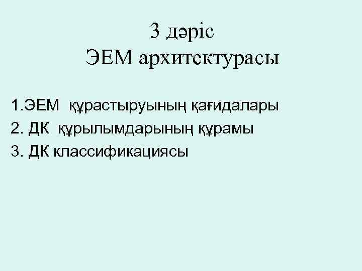 3 дәрiс ЭЕМ архитектурасы 1. ЭЕМ құрастыруының қағидалары 2. ДК құрылымдарының құрамы 3. ДК